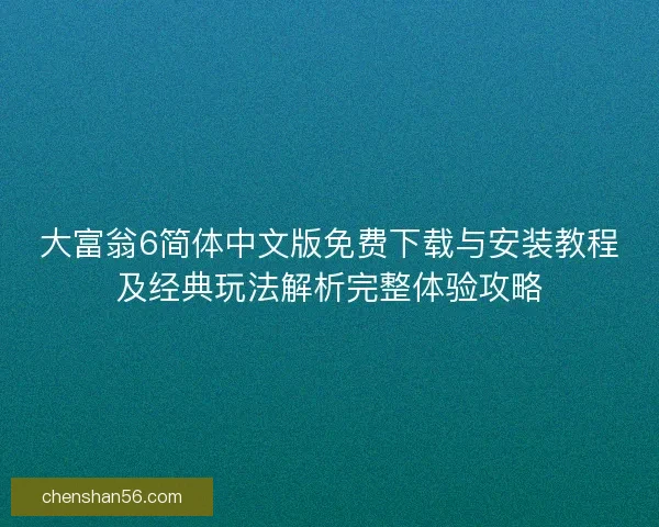 大富翁6简体中文版免费下载与安装教程及经典玩法解析完整体验攻略