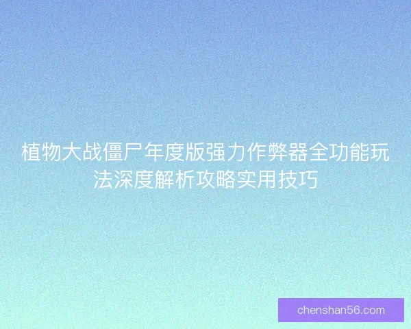 植物大战僵尸年度版强力作弊器全功能玩法深度解析攻略实用技巧
