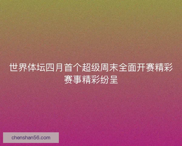 世界体坛四月首个超级周末全面开赛精彩赛事精彩纷呈