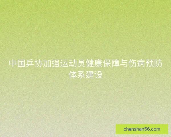 中国乒协加强运动员健康保障与伤病预防体系建设