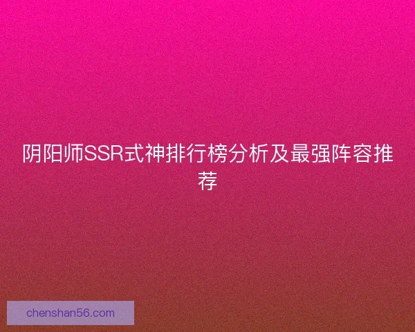 阴阳师SSR式神排行榜分析及最强阵容推荐 阴阳师SSR式神排行榜分析及最强阵容推荐