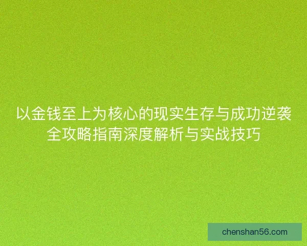以金钱至上为核心的现实生存与成功逆袭全攻略指南深度解析与实战技巧 以金钱至上为核心的现实生存与成功逆袭全攻略指南深度解析与实战技巧